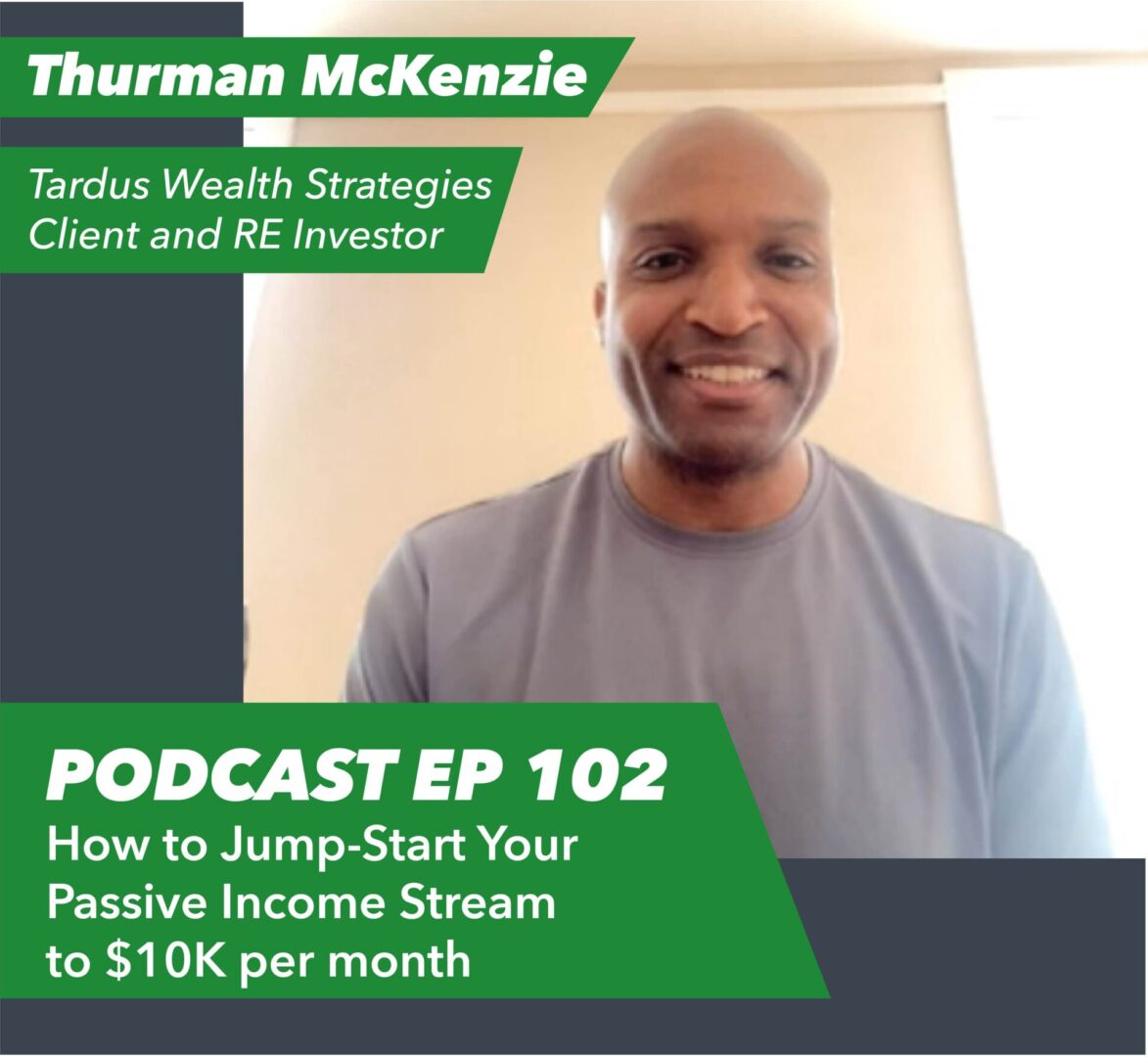 Ep 102 – How to Jump-Start Your Passive Income Stream to $10K per month | with Tardus Client Thurman McKenzie - Rent To Retirement